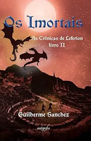 Os Imortais: As Crônicas de Leferion – Livro 2 – Guilherme Sanchez