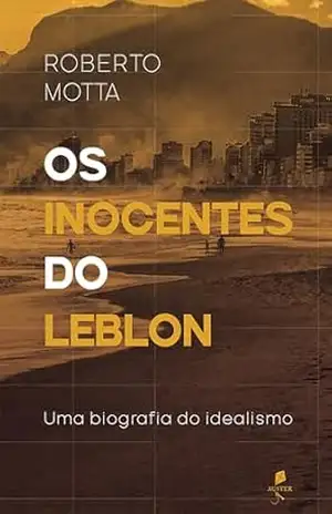 Os inocentes do Leblon: Uma biografia do idealismo - Roberto Motta
