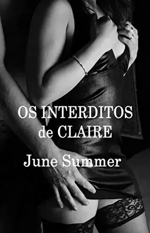 Os Interditos de Claire: Ou como uma mulher descobre seu corpo, sua sexualidade sensual, seu desabrochar... - June Summer