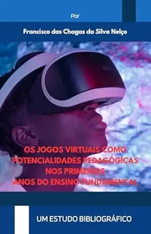 Os jogos virtuais como potencialidades pedagógicas nos primeiros anos do ensino fundamental: Um estudo bibliográfico - Francisco Nelço