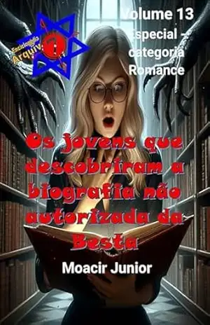 OS JOVENS QUE DESCOBRIRAM A BIOGRAFIA NÃO AUTORIZADA DA BESTA (ENCICLOPÉDIA ARQUIVO7 Livro 13) - MOACIR R. S. JUNIOR