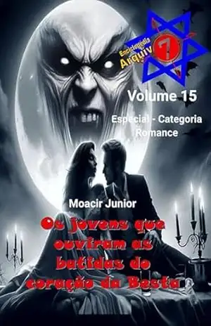 OS JOVENS QUE OUVIRAM AS BATIDAS DO CORAÇÃO DA BESTA (ENCICLOPÉDIA ARQUIVO7 Livro 15) - MOACIR R. S. JUNIOR