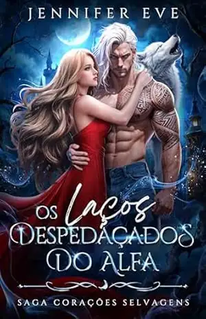 Os Laços Despedaçados do Alfa: Um Romance de Fantasia de Inimigos para Amantes com Lobisomens, Diferença de Idade e Romance Proibido (Saga dos corações selvagens Livro 4) – Jennifer Eve