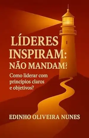 Os Líderes Inspiram, Não Mandam: Liderar com autonomia através de princípios claros e objetivos Por Edinho Oliveira Nunes – Edinho Oliveira Nunes