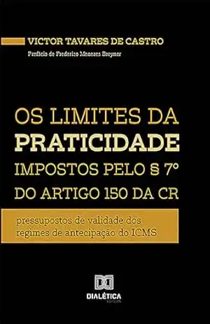 Os limites da praticidade impostos pelo § 7º do artigo 150 da CR: pressupostos de validade dos regimes de antecipação do ICMS – Victor Tavares de Castro