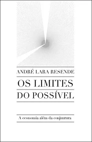 Os limites do possível: A economia além da conjuntura – André Lara Resende