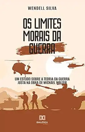 Os limites morais da Guerra: um estudo sobre a Teoria da Guerra Justa na Obra de Michael Walzer - Wendell Silva