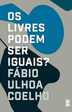 Os livres podem ser iguais?: Liberalismo e Direito – Fábio Ulhoa Coelho