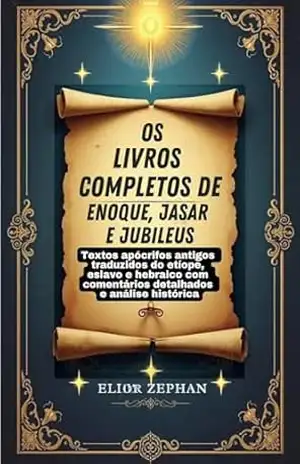 Os livros completos de Enoque, Jasar e Jubileus: Textos apócrifos antigos traduzidos do etíope, eslavo e hebraico com comentários detalhados e análise histórica – Elior Zephan