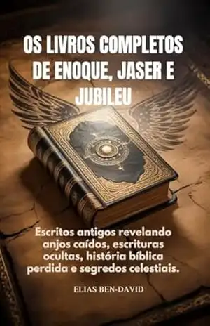 OS LIVROS COMPLETOS DE ENOQUE, JASER E JUBILEU: Escritos antigos revelando anjos caídos, escrituras ocultas, história bíblica perdida e segredos celestiais. - Elias Ben David