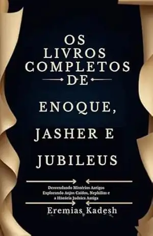 OS LIVROS COMPLETOS DE ENOQUE, JASHER E JUBILEUS: Desvendando Mistérios Antigos Explorando Anjos Caídos, Nephilim e a História Judaica Antiga – Eremias Kadesh
