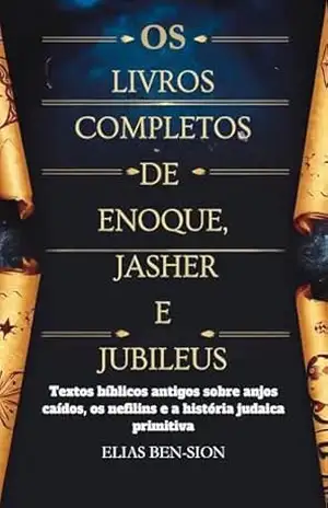 OS LIVROS COMPLETOS DE ENOQUE, JASHER E JUBILEUS: Textos bíblicos antigos sobre anjos caídos, os nefilins e a história judaica primitiva - ELIAS BEN-SION