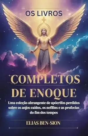 OS LIVROS COMPLETOS DE ENOQUE: Uma coleção abrangente de apócrifos perdidos sobre os anjos caídos, os nefilins e as profecias do fim dos tempos - ELIAS BEN-SION