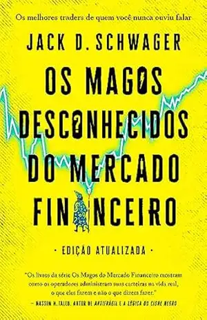Os magos desconhecidos do mercado financeiro: Os melhores traders de quem você nunca ouviu falar – Jack D. Schwager