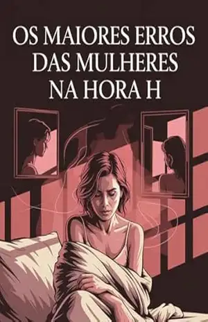 Os maiores erros das mulheres na hora H: o que ninguém tem coragem de te contar sobre sexo, desejo e vergonha: Descubra por que muitas mulheres travam na hora do sexo – Leandro Matos