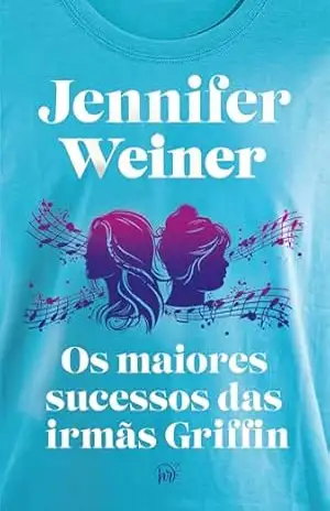 Os maiores sucessos das irmãs Griffin – Uma nostálgica saga familiar para os fãs de “Daisy Jones & The Six” – Jennifer Weiner