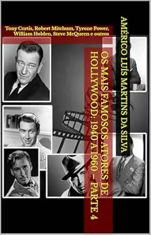 Os Mais Famosos Atores de Hollywood: 1940 a 1960 – Parte 4: Tony Curtis, Robert Mitchum, Tyrone Power, William Holden, Steve McQueen e outros – Américo Luís Martins da Silva