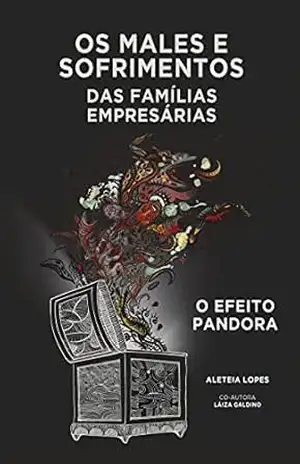 OS MALES E SOFRIMENTOS DAS FAMÍLIAS EMPRESARIAIS: O efeito Pandora – Aletéia Lopes