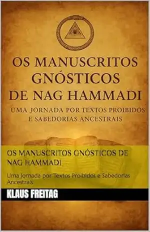 Os Manuscritos Gnósticos de Nag Hammadi: Uma Jornada por Textos Proibidos e Sabedorias Ancestrais (Gnosticismo) – Klaus Freitag