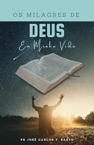 Os Milagres de Deus em Minha Vida – José Carlos Ferreira Basto