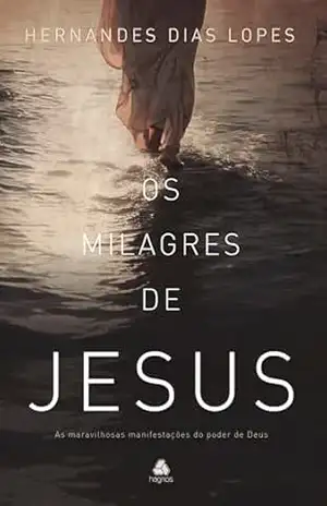 Os Milagres de Jesus: As maravilhosas manifestações do poder de Deus – Hernandes Dias Lopes