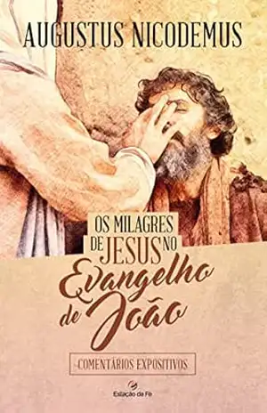 Os milagres de Jesus no Evangelho de João: Comentários expositivos – Augustus Nicodemus