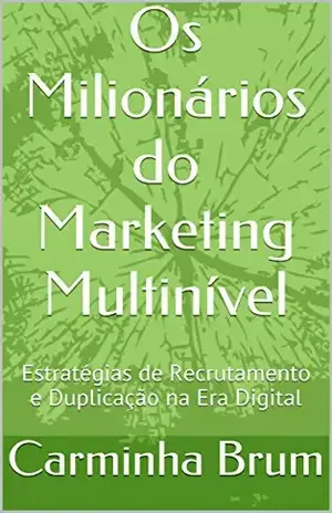 Os Milionários do Marketing Multinível: Estratégias de Recrutamento e Duplicação na Era Digital - Carminha Brum