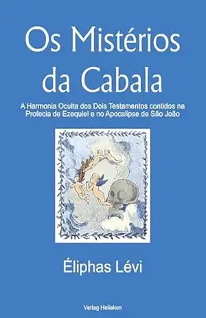Os Mistérios da Cabala: A Harmonia Oculta dos Dois Testamentos contidos na Profecia de Ezequiel e no Apocalipse de São João – Éliphas Lévi