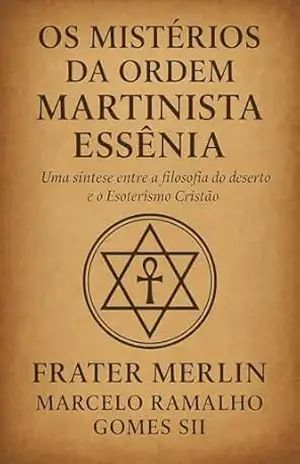 Os mistérios da Ordem Martinista Essênia: Uma síntese entre a filosofia do Deserto e o Esoterismo Cristão – Marcelo Ramalho  Gomes – SII