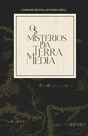 Os Mistérios da Terra–média: Comentários sobre O Senhor dos Anéis, de J. R. R. Tolkien, e L’Anello e la Croce, de Andrea Monda – Cassiano Rocha Azevedo (org)