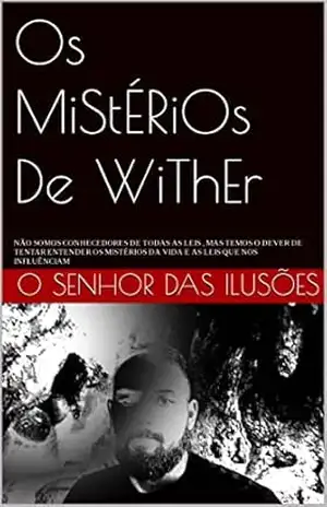 Os MiStÉRiOs De WiThEr: NÃO SOMOS CONHECEDORES DE TODAS AS LEIS , MAS TEMOS O DEVER DE TENTAR ENTENDER OS MISTÉRIOS DA VIDA E AS LEIS QUE NOS INFLUÊNCIAM - O SeNhOr  Das IlusÕes