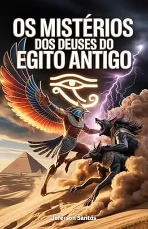 Os Mistérios dos Deuses do Egito Antigo: Uma Jornada Fascinante pelas Lendas, Rituais e Segredos da Civilização Egípcia – Jeferson Santos