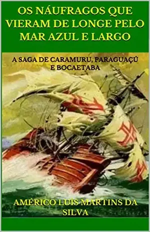 OS NÁUFRAGOS QUE VIERAM DE LONGE PELO MAR AZUL E LARGO: A SAGA DE CARAMURU, PARAGUAÇÚ E BOCAETABA – Américo Luís Martins da Silva
