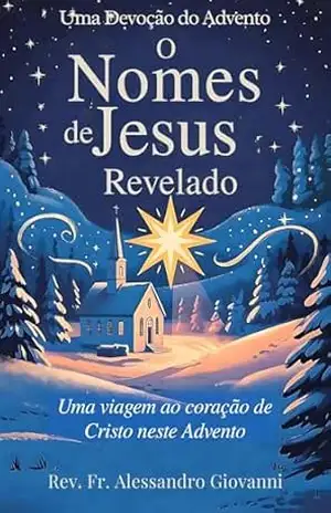 Os Nomes de Jesus Revelados: Um devocionário de Advento: Uma viagem ao Coração de Cristo neste Advento (Sixfold Grace: A Devotional Journey Across Languages) - Rev. Fr. Alessandro  Giovanni