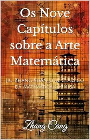 Os Nove Capítulos sobre a Arte Matemática: Jiu Zhang Suan Shu, Clássico da Matemática Chinesa – Zhang Cang