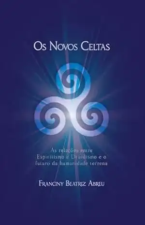 Os Novos Celtas – As Relações entre Espiritismo e Druidismo e o futuro da humanidade terrena – Franciny Beatriz Abreu