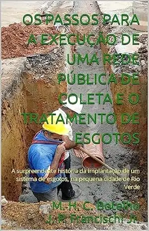OS PASSOS PARA A EXECUÇÃO DE UMA REDE PÚBLICA DE COLETA E O TRATAMENTO DE ESGOTOS: A surpreendente história da implantação de um sistema de esgotos, na pequena cidade de Rio Verde - J. P. Francischi Jr M. H. C. Botelho