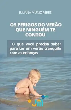 Os perigos do verão que ninguém te contou: O que você precisa saber para ter um verão tranquilo com as crianças - Juliana Muniz Perez