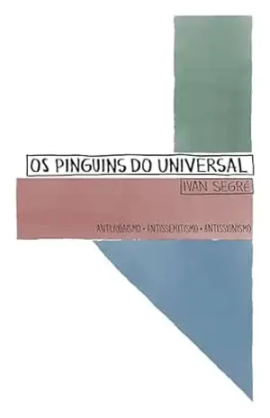 Os Pinguins do Universal: Antijudaísmo. Antissemitismo. Antissionismo (A QUESTÃO JUDAICA CONTEMPORÂNEA) – Ivan Segré