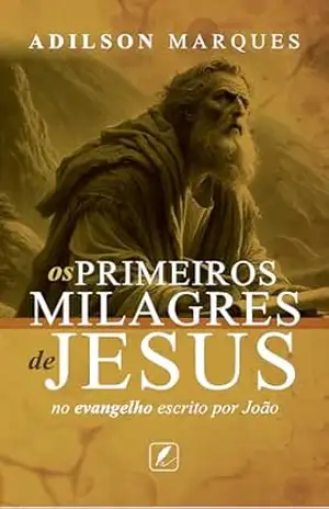 Os Primeiros Milagres de Jesus: no Evangelho Escrito por João - Adilson  Marques