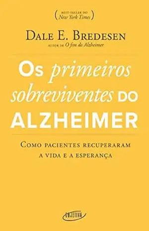 Os primeiros sobreviventes do Alzheimer: Como pacientes recuperaram a vida e a esperança – Dale E. Bredesen