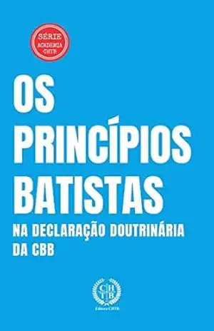 Os Princípios Batistas na Declaração Doutrinária da CBB (Academia CHTB Livro 6) – Marcus Paixão