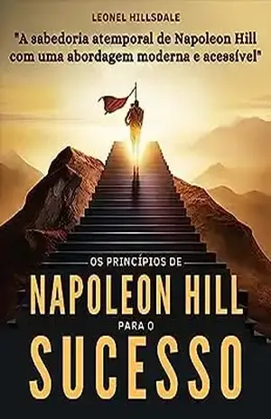 Os princípios de Napoleon Hill para o Sucesso: Desvendando a Jornada Rumo à Realização - Leonel Hillsdale