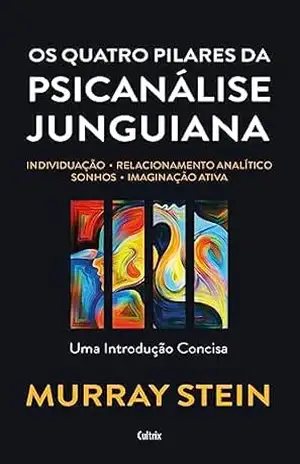 Os quatro pilares da psicanálise junguiana: Individuação – Relacionamento analítico – Sonhos – Imaginação ativa – Uma introdução concisa – Murray Stein