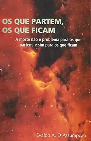 OS QUE PARTEM, OS QUE FICAM.: (A morte não é problema para os que partem, e sim para os que ficam.) – EVALDO A. D’Assumpção
