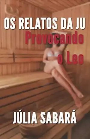 Os relatos da Ju: Provocando o Leo - Júlia Sabará
