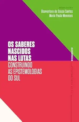 Os saberes nascidos nas lutas: Construindo as epistemologias do Sul – Boaventura de Sousa Santos