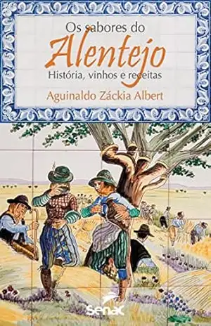 Os sabores do Alentejo: História, vinhos e receitas - Aguinaldo Záckia Albert