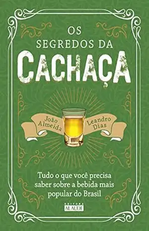 Os segredos da cachaça: Tudo o que você precisa saber sobre a bebida mais popular do Brasil – João Almeida