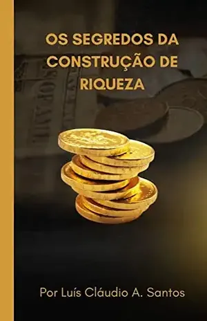 Os Segredos da Construção de Riqueza - LUIS CLAUDIO ALVES SANTOS